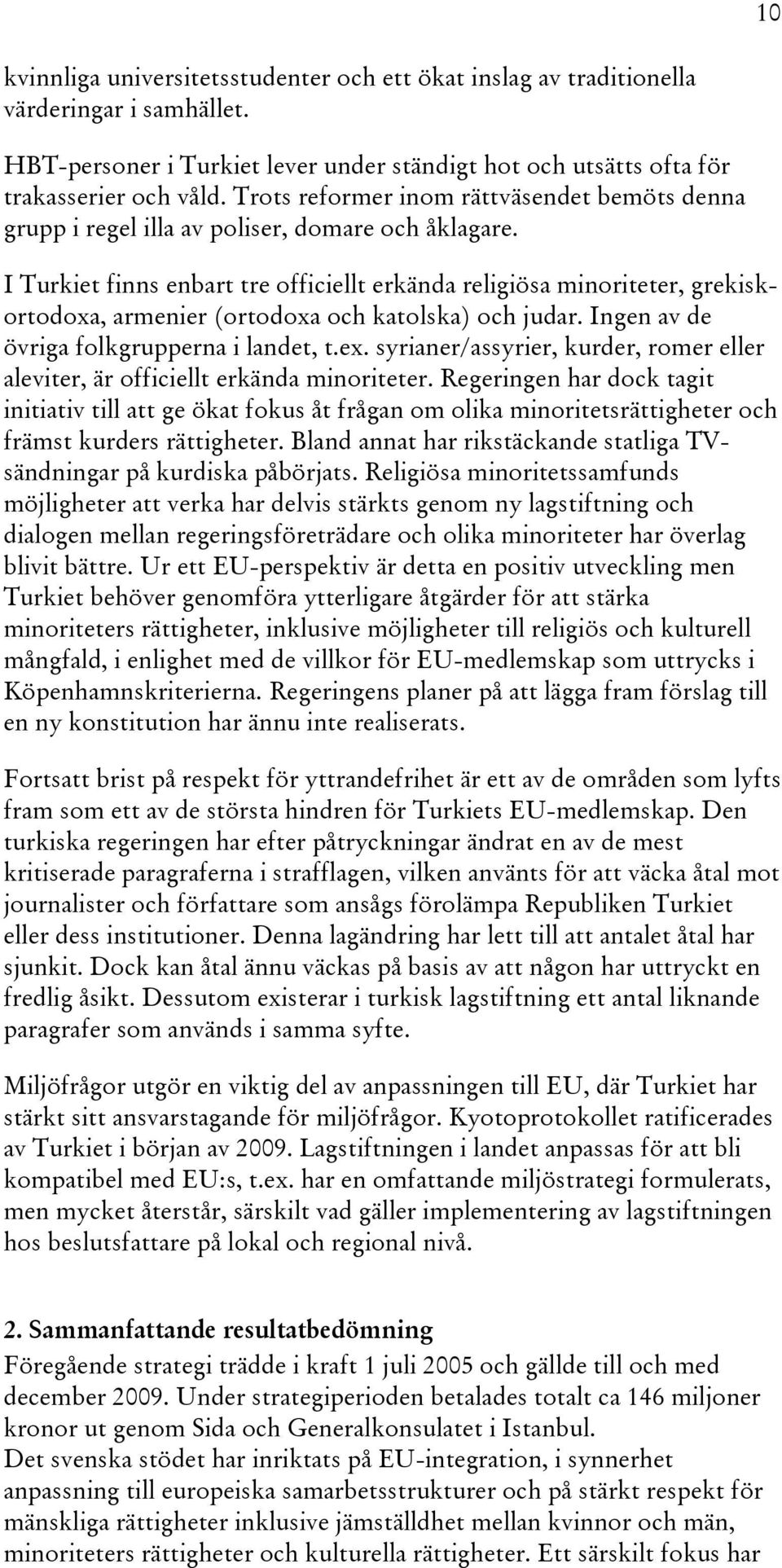 I Turkiet finns enbart tre officiellt erkända religiösa minoriteter, grekiskortodoxa, armenier (ortodoxa och katolska) och judar. Ingen av de övriga folkgrupperna i landet, t.ex.