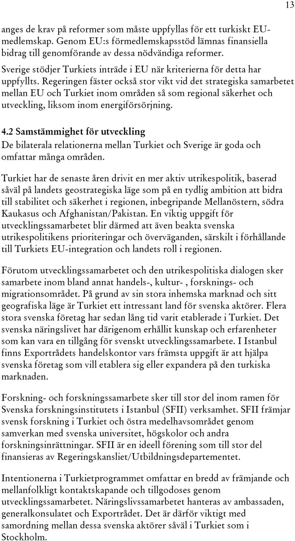 Regeringen fäster också stor vikt vid det strategiska samarbetet mellan EU och Turkiet inom områden så som regional säkerhet och utveckling, liksom inom energiförsörjning. 4.