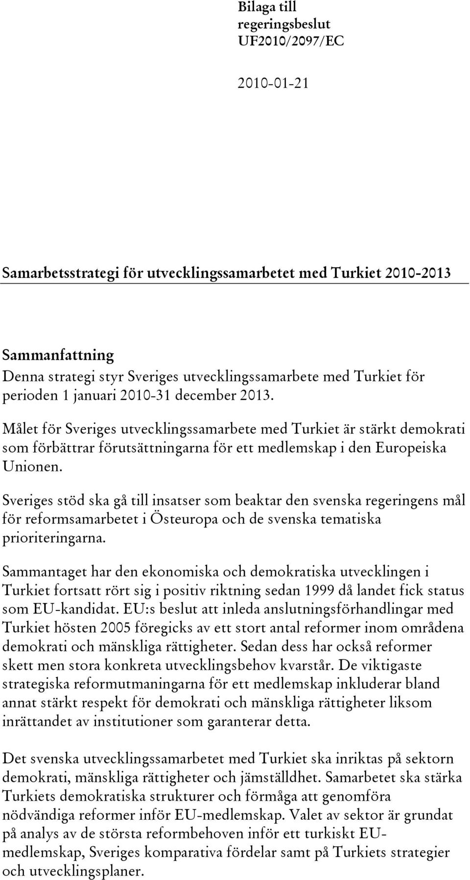 Sveriges stöd ska gå till insatser som beaktar den svenska regeringens mål för reformsamarbetet i Östeuropa och de svenska tematiska prioriteringarna.