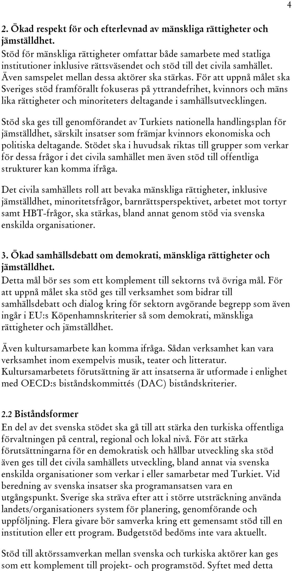 För att uppnå målet ska Sveriges stöd framförallt fokuseras på yttrandefrihet, kvinnors och mäns lika rättigheter och minoriteters deltagande i samhällsutvecklingen.