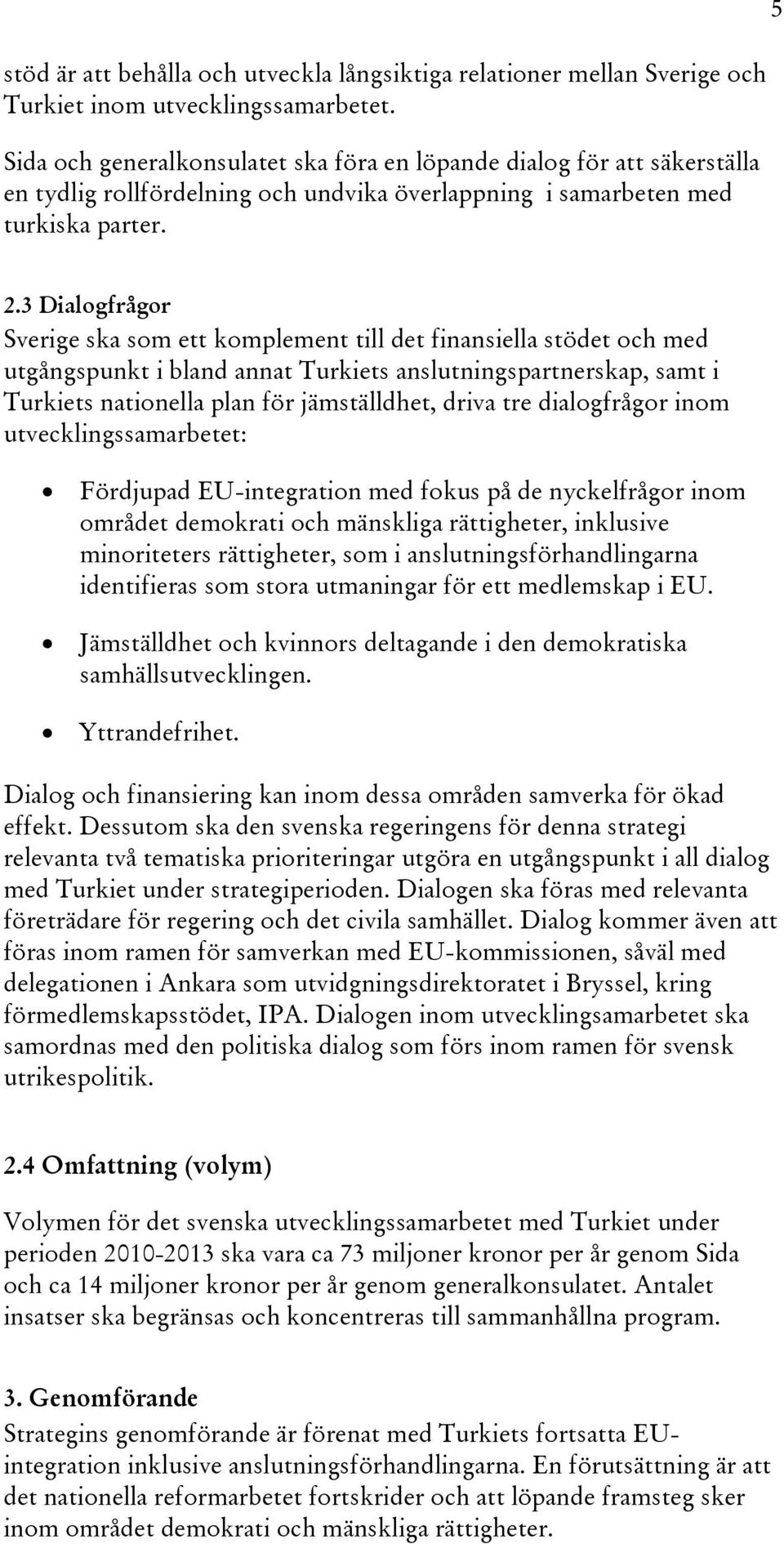 3 Dialogfrågor Sverige ska som ett komplement till det finansiella stödet och med utgångspunkt i bland annat Turkiets anslutningspartnerskap, samt i Turkiets nationella plan för jämställdhet, driva