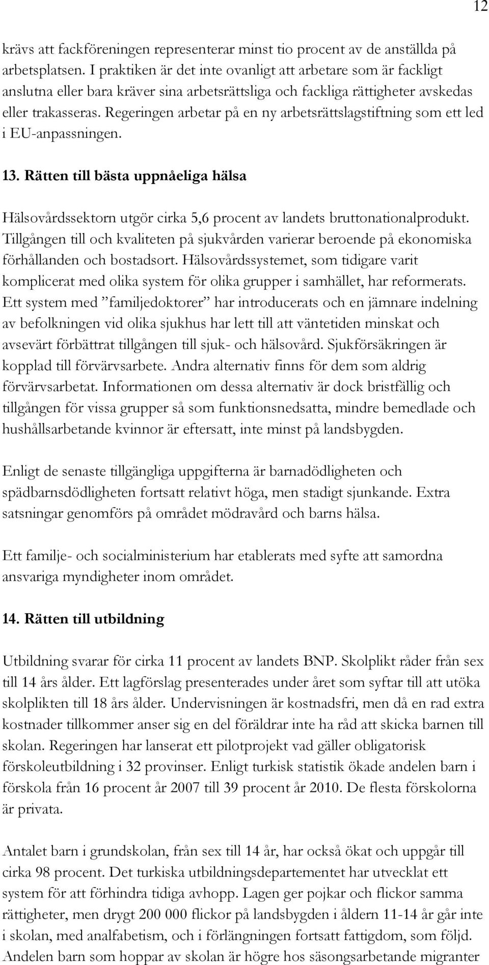 Regeringen arbetar på en ny arbetsrättslagstiftning som ett led i EU-anpassningen. 13. Rätten till bästa uppnåeliga hälsa Hälsovårdssektorn utgör cirka 5,6 procent av landets bruttonationalprodukt.