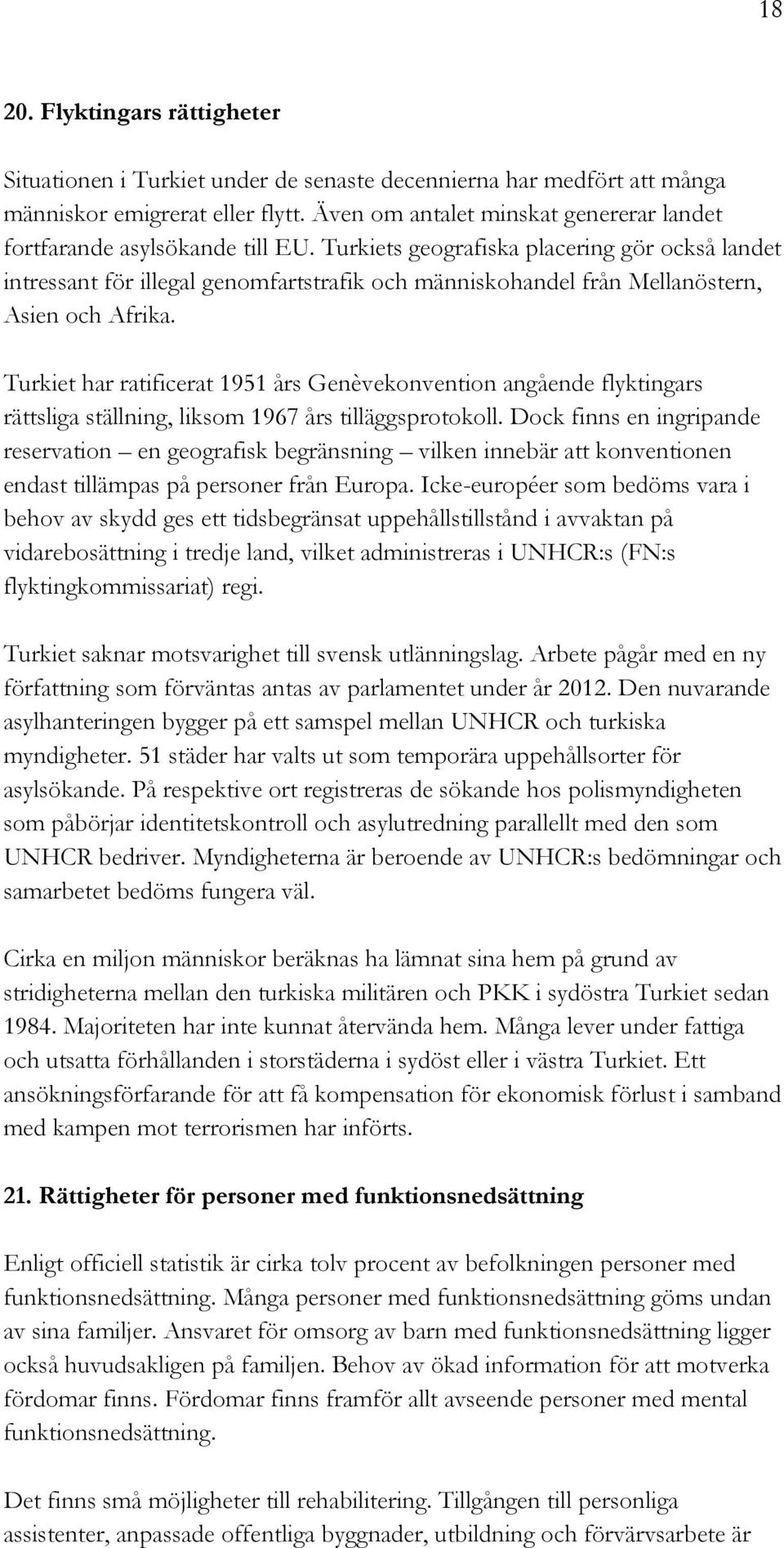 Turkiets geografiska placering gör också landet intressant för illegal genomfartstrafik och människohandel från Mellanöstern, Asien och Afrika.