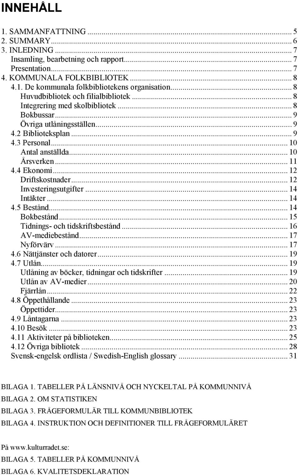 .. 11 4.4 Ekonomi... 12 Driftskostnader... 12 Investeringsutgifter... 14 Intäkter... 14 4.5 Bestånd... 14 Bokbestånd... 15 Tidnings- och tidskriftsbestånd... 16 AV-mediebestånd... 17 Nyförvärv... 17 4.