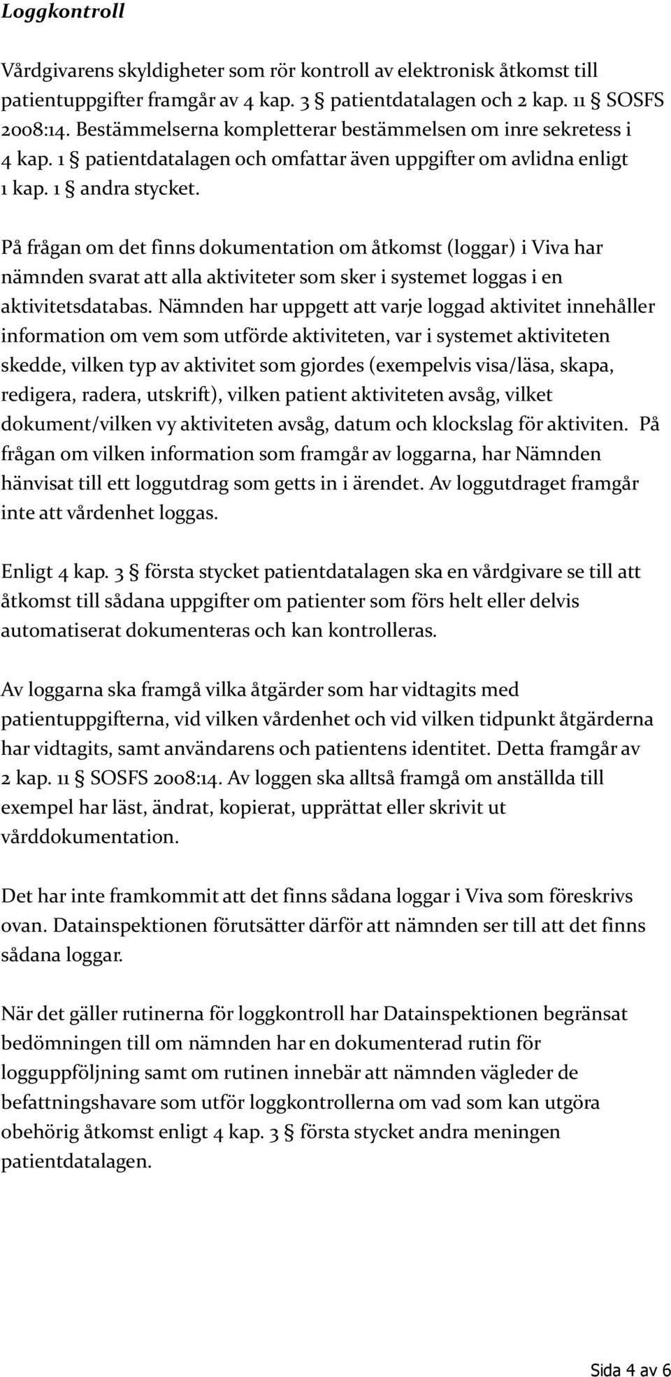 På frågan om det finns dokumentation om åtkomst (loggar) i Viva har nämnden svarat att alla aktiviteter som sker i systemet loggas i en aktivitetsdatabas.