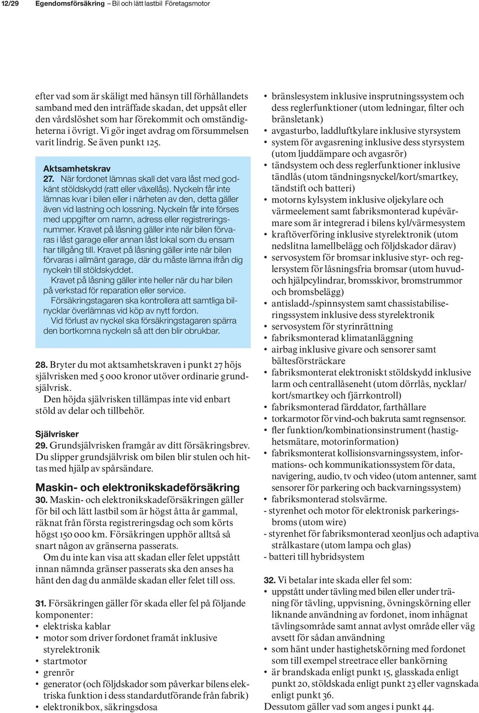 När fordonet lämnas skall det vara låst med godkänt stöldskydd (ratt eller växellås). Nyckeln får inte lämnas kvar i bilen eller i närheten av den, detta gäller även vid lastning och lossning.