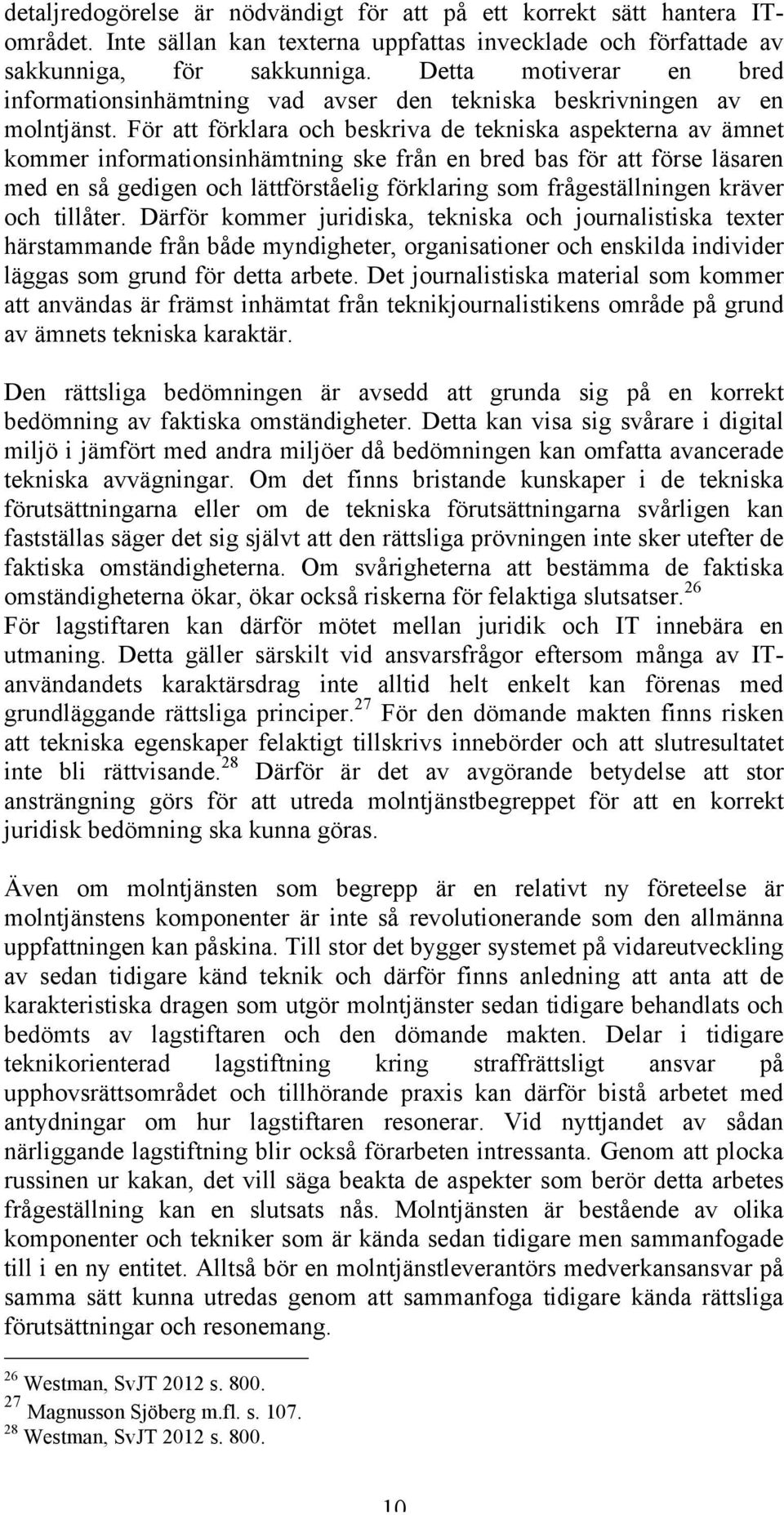 För att förklara och beskriva de tekniska aspekterna av ämnet kommer informationsinhämtning ske från en bred bas för att förse läsaren med en så gedigen och lättförståelig förklaring som