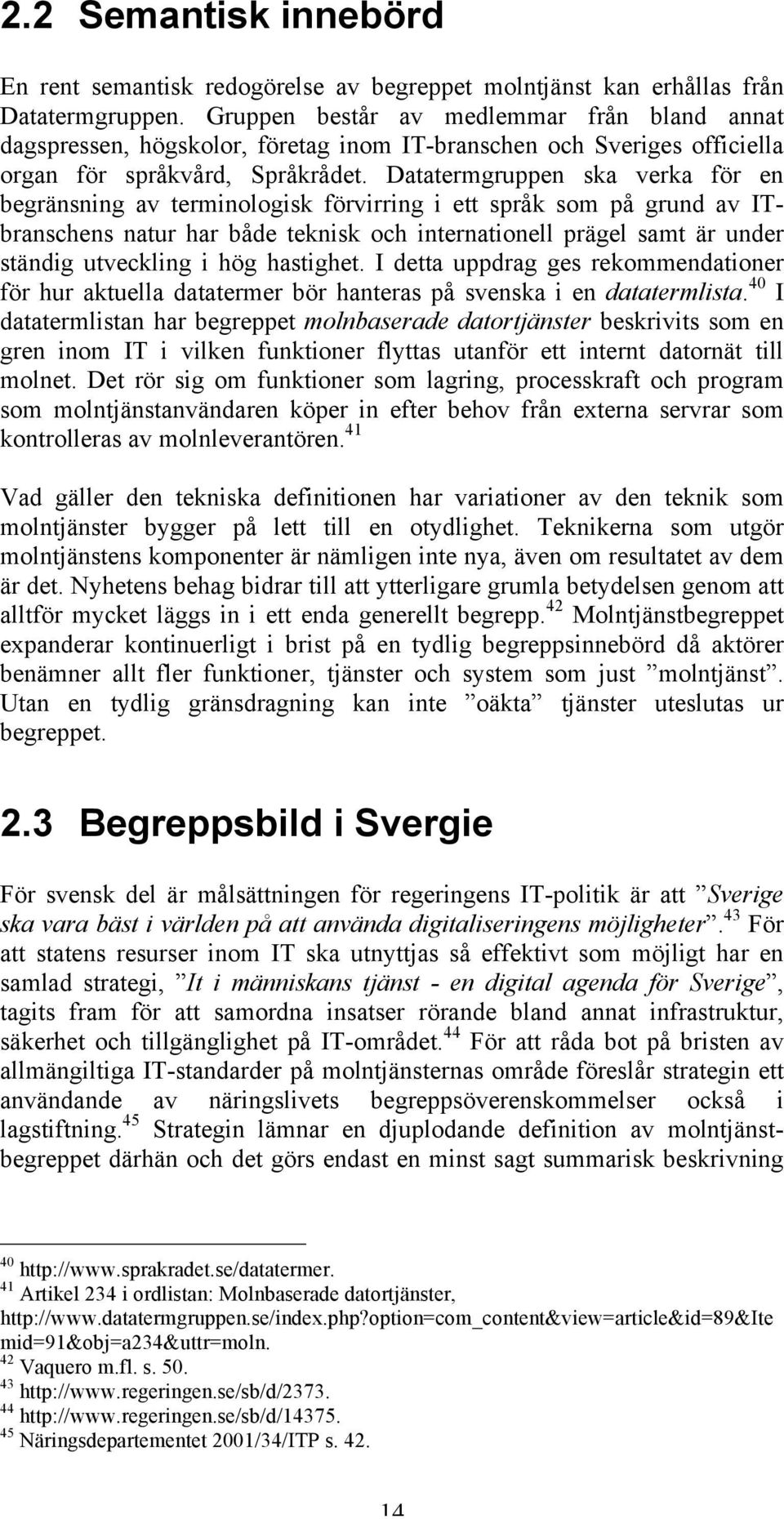 Datatermgruppen ska verka för en begränsning av terminologisk förvirring i ett språk som på grund av ITbranschens natur har både teknisk och internationell prägel samt är under ständig utveckling i