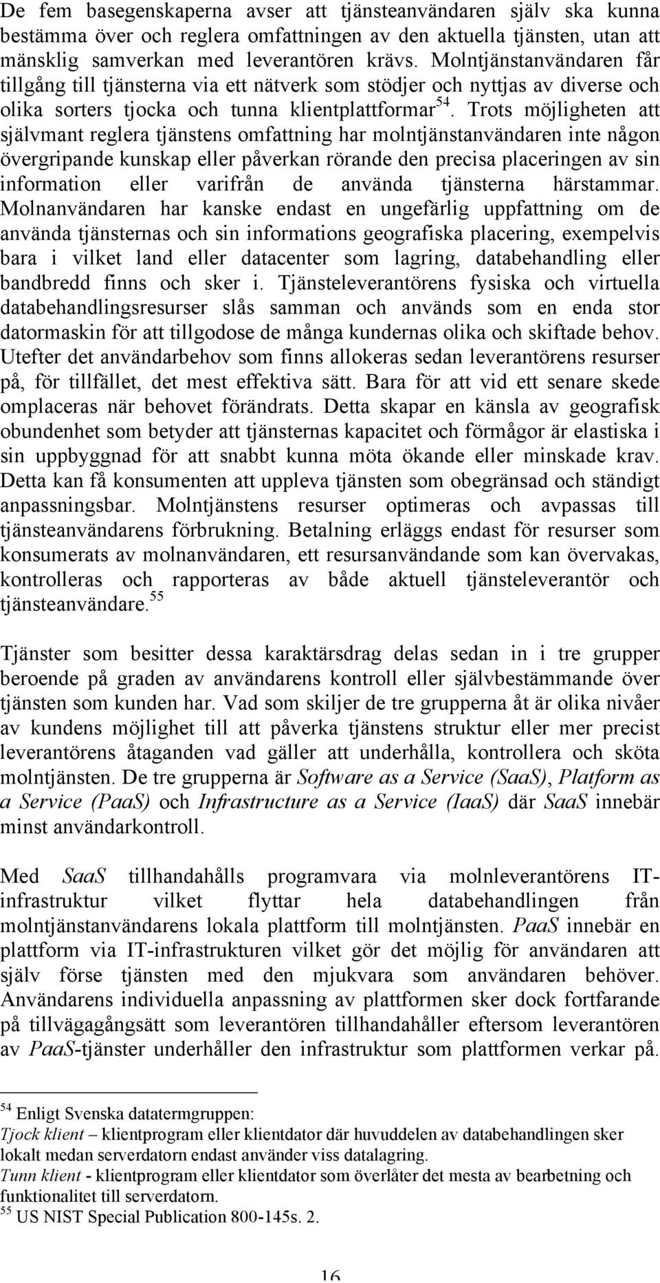 Trots möjligheten att självmant reglera tjänstens omfattning har molntjänstanvändaren inte någon övergripande kunskap eller påverkan rörande den precisa placeringen av sin information eller varifrån