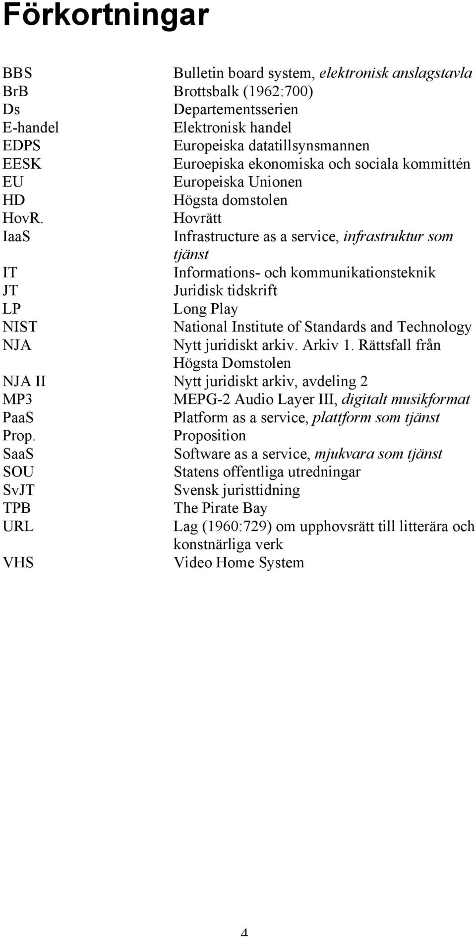 Hovrätt IaaS Infrastructure as a service, infrastruktur som tjänst IT Informations- och kommunikationsteknik JT Juridisk tidskrift LP Long Play NIST National Institute of Standards and Technology NJA