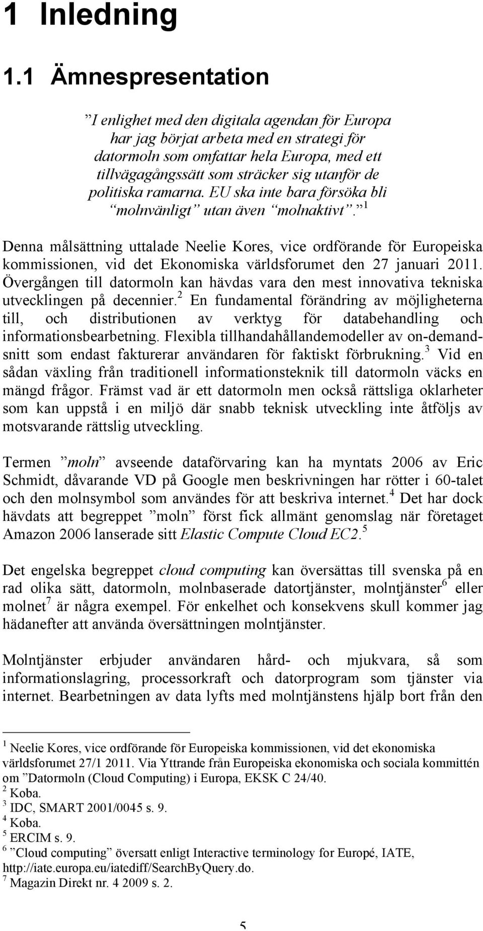 politiska ramarna. EU ska inte bara försöka bli molnvänligt utan även molnaktivt.