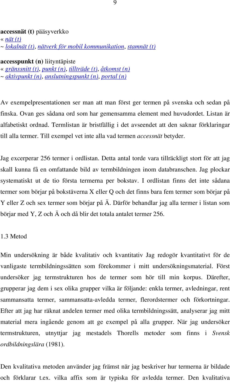 Listan är alfabetiskt ordnad. Termlistan är bristfällig i det avseendet att den saknar förklaringar till alla termer. Till exempel vet inte alla vad termen accessnät betyder.