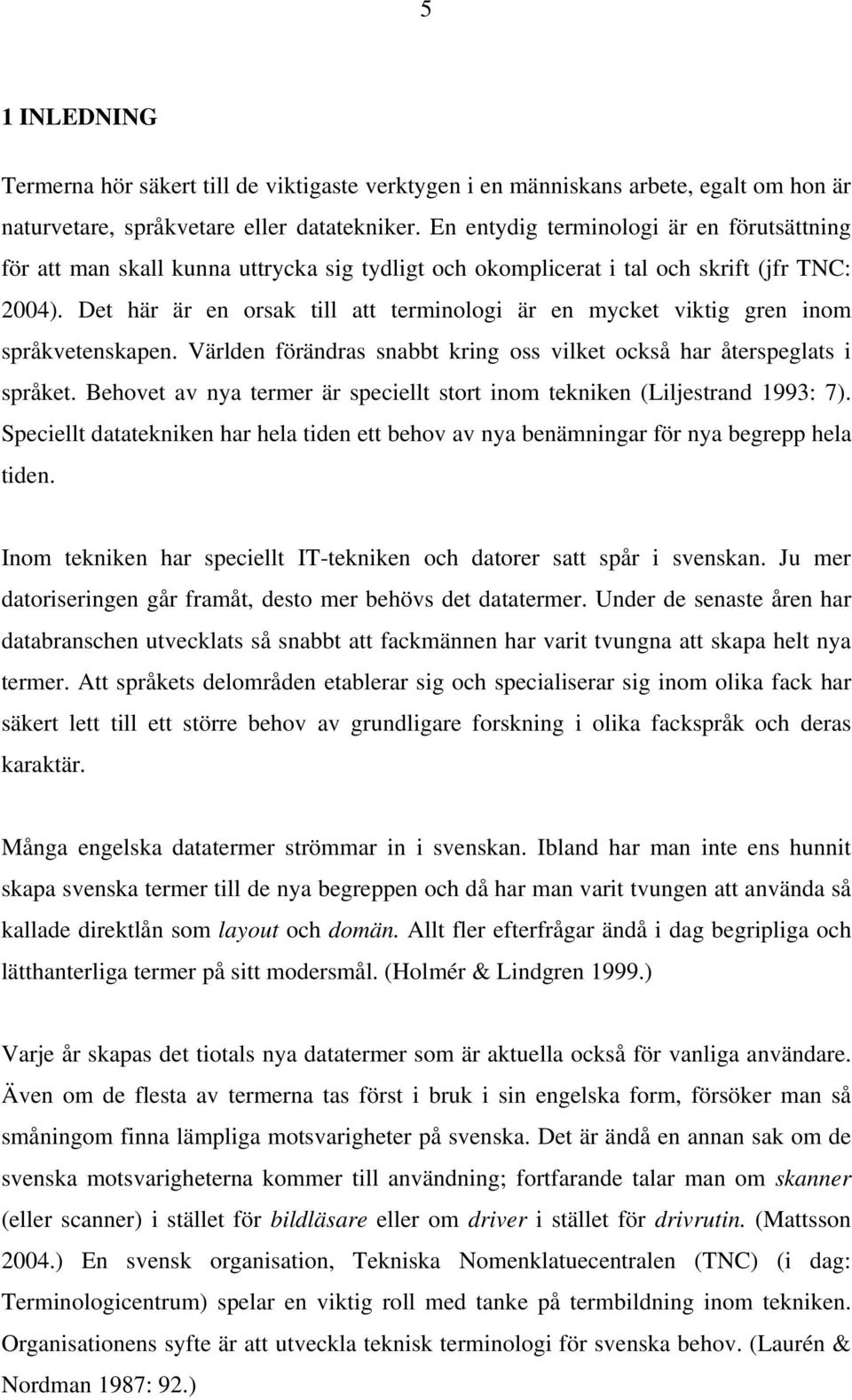 Det här är en orsak till att terminologi är en mycket viktig gren inom språkvetenskapen. Världen förändras snabbt kring oss vilket också har återspeglats i språket.