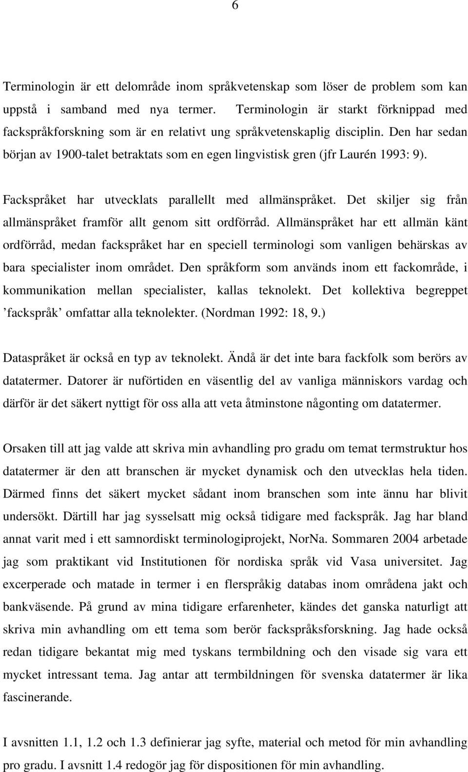 Den har sedan början av 1900-talet betraktats som en egen lingvistisk gren (jfr Laurén 1993: 9). Fackspråket har utvecklats parallellt med allmänspråket.