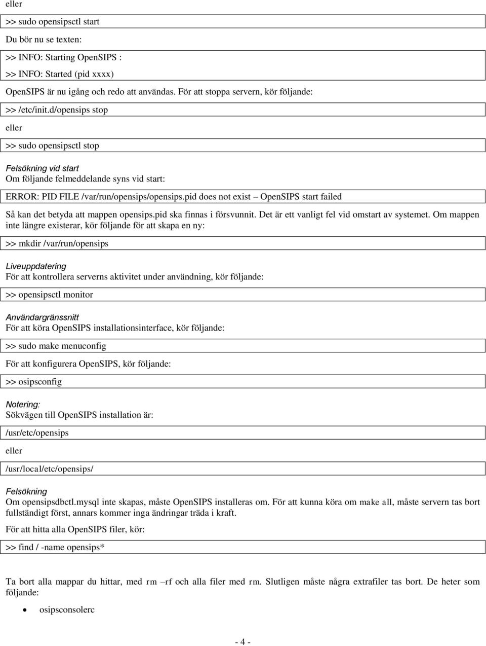 d/opensips stop eller >> sudo opensipsctl stop Felsökning vid start Om följande felmeddelande syns vid start: ERROR: PID FILE /var/run/opensips/opensips.