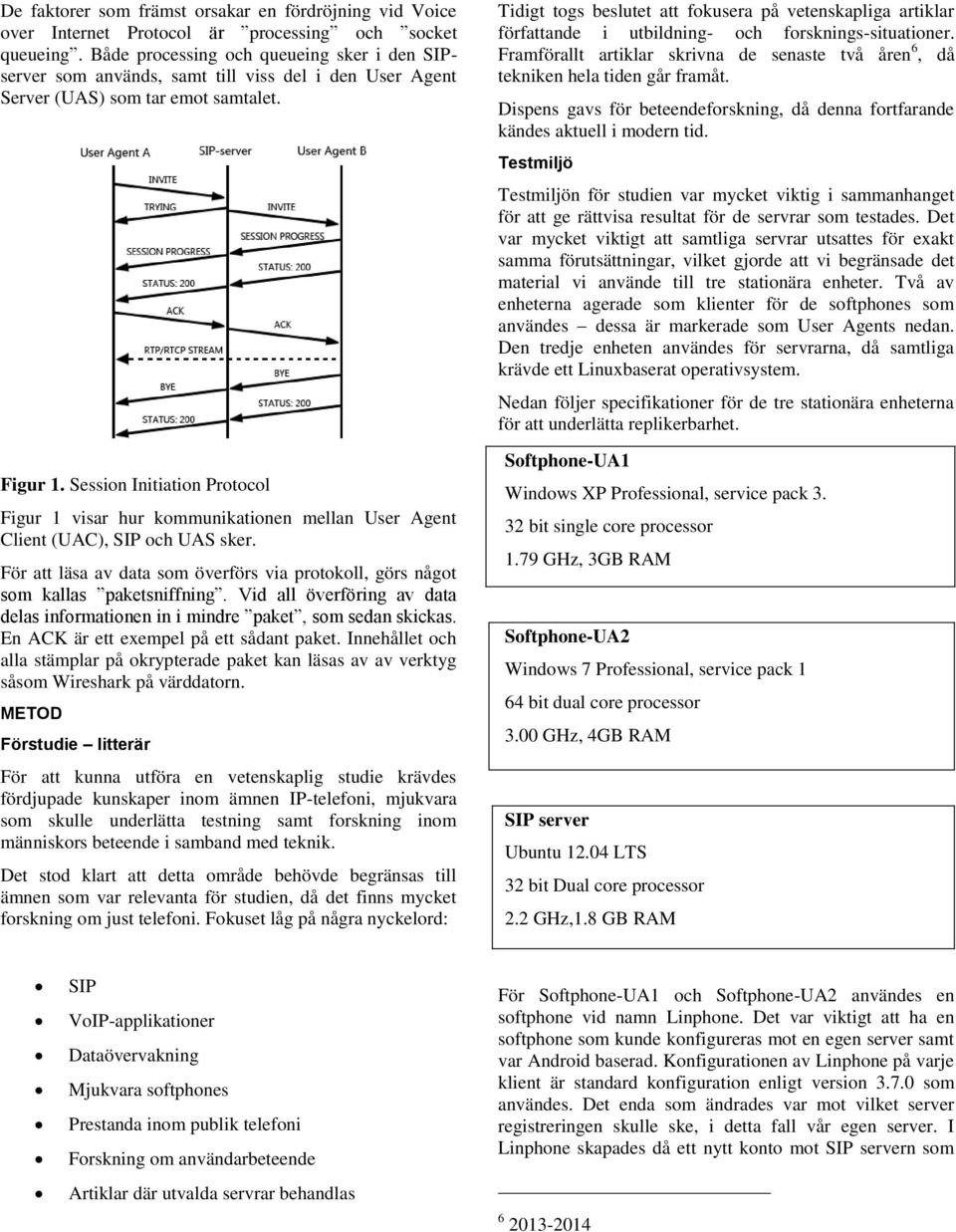 Session Initiation Protocol Figur 1 visar hur kommunikationen mellan User Agent Client (UAC), SIP och UAS sker. För att läsa av data som överförs via protokoll, görs något som kallas paketsniffning.