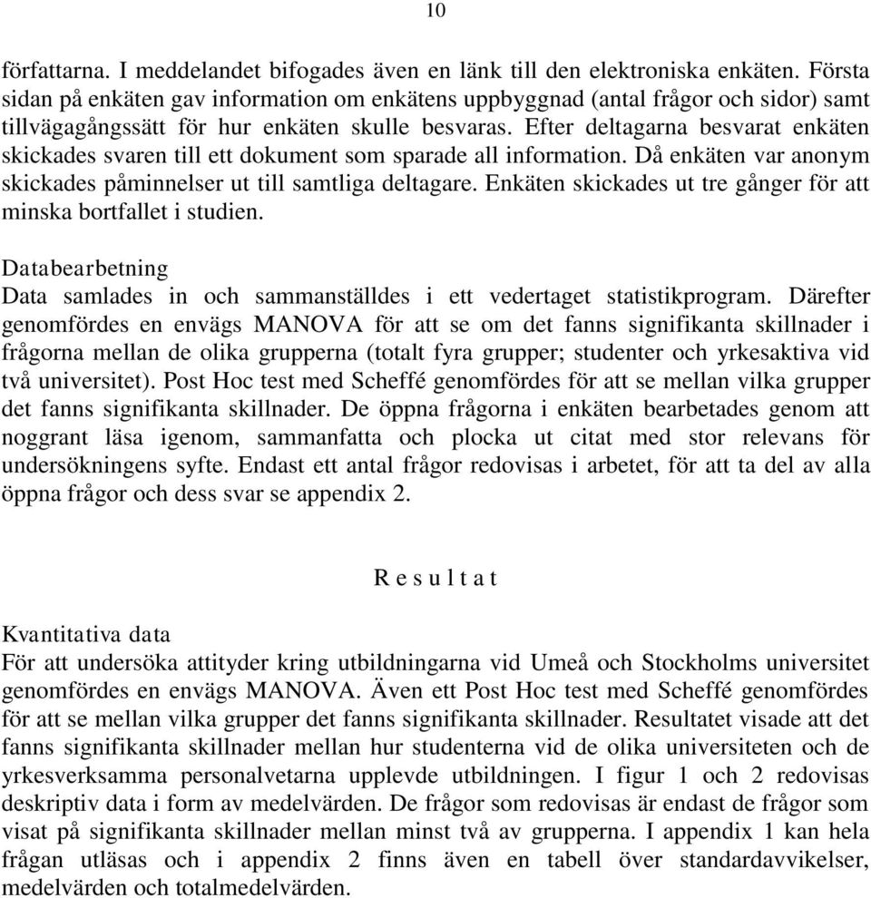 Efter deltagarna besvarat enkäten skickades svaren till ett dokument som sparade all information. Då enkäten var anonym skickades påminnelser ut till samtliga deltagare.