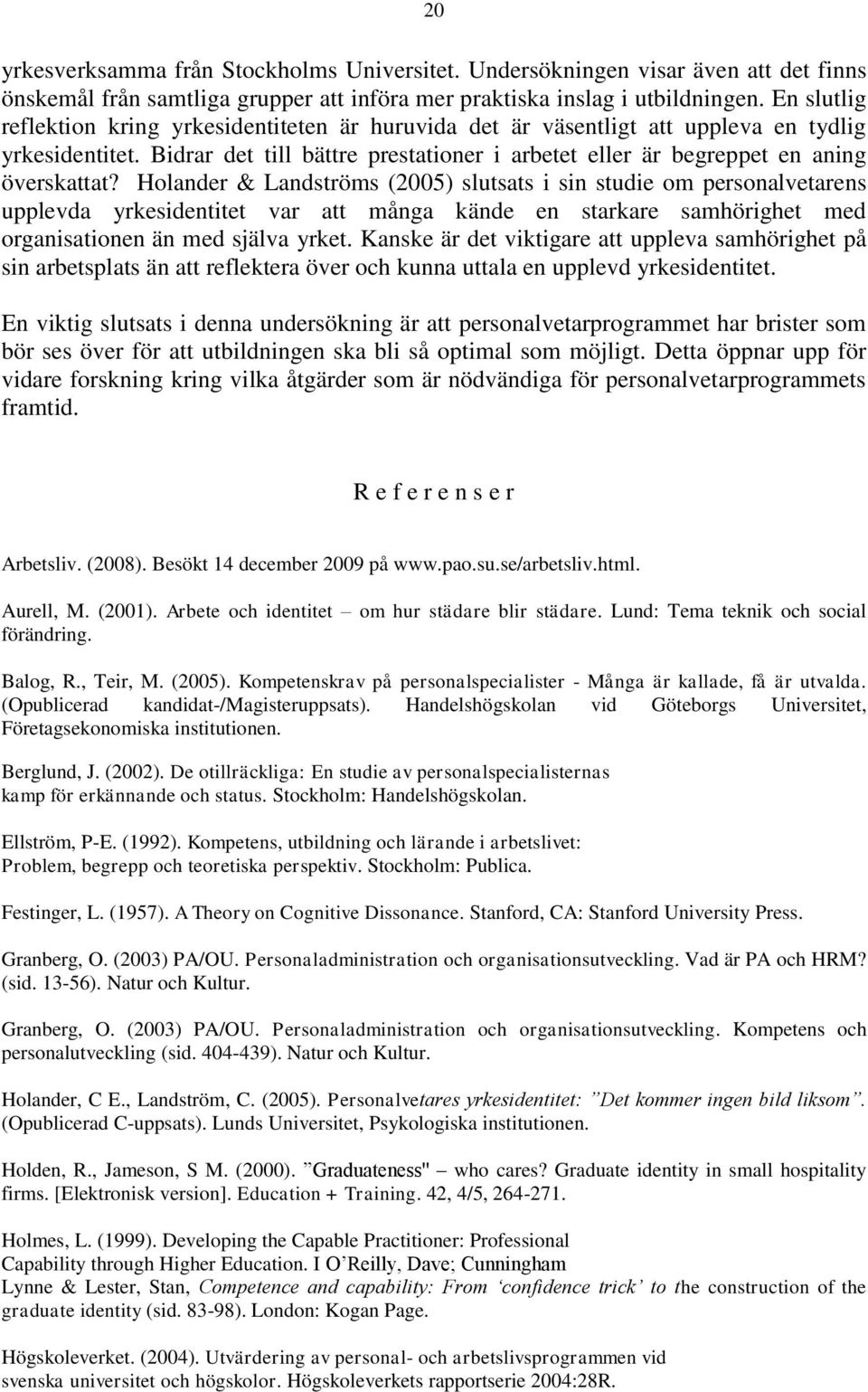 Holander & Landströms (2005) slutsats i sin studie om personalvetarens upplevda yrkesidentitet var att många kände en starkare samhörighet med organisationen än med själva yrket.