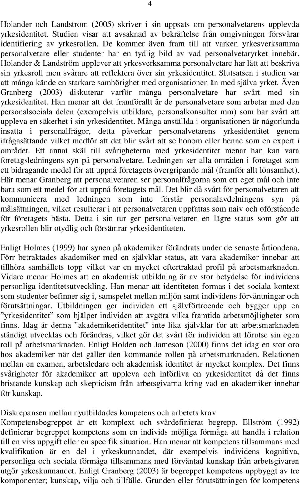 Holander & Landström upplever att yrkesverksamma personalvetare har lätt att beskriva sin yrkesroll men svårare att reflektera över sin yrkesidentitet.