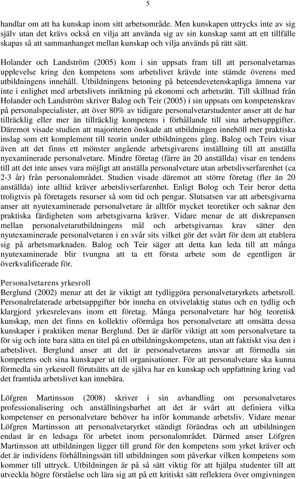 Holander och Landström (2005) kom i sin uppsats fram till att personalvetarnas upplevelse kring den kompetens som arbetslivet krävde inte stämde överens med utbildningens innehåll.