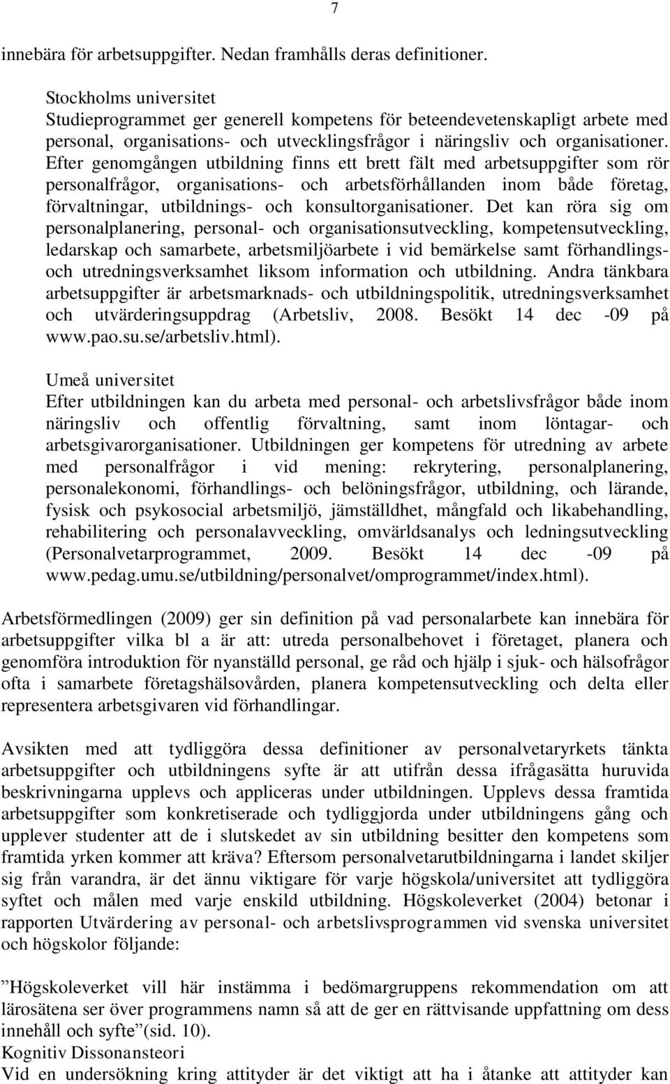 Efter genomgången utbildning finns ett brett fält med arbetsuppgifter som rör personalfrågor, organisations- och arbetsförhållanden inom både företag, förvaltningar, utbildnings- och