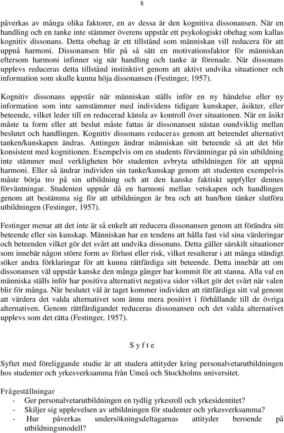 Dissonansen blir på så sätt en motivationsfaktor för människan eftersom harmoni infinner sig när handling och tanke är förenade.