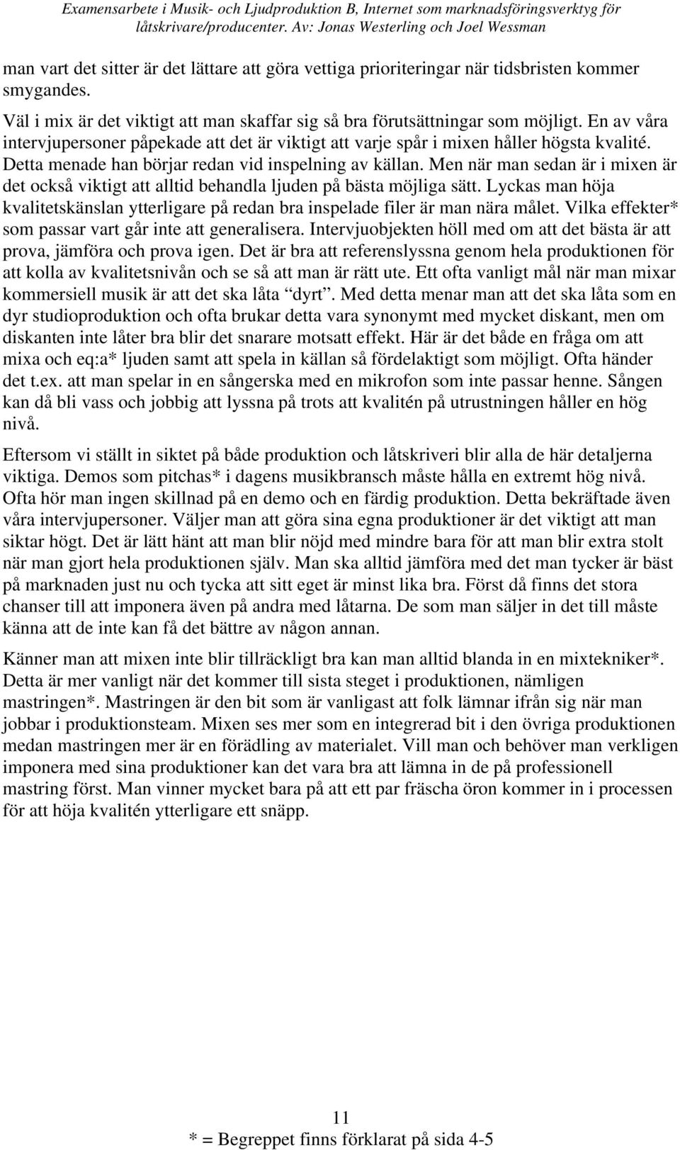 Men när man sedan är i mixen är det också viktigt att alltid behandla ljuden på bästa möjliga sätt. Lyckas man höja kvalitetskänslan ytterligare på redan bra inspelade filer är man nära målet.