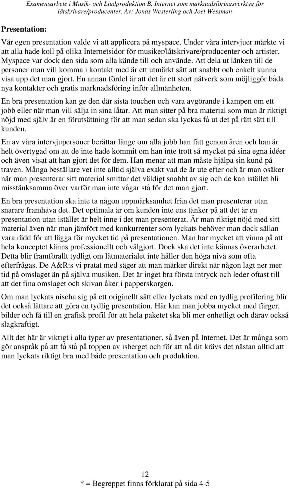 Att dela ut länken till de personer man vill komma i kontakt med är ett utmärkt sätt att snabbt och enkelt kunna visa upp det man gjort.