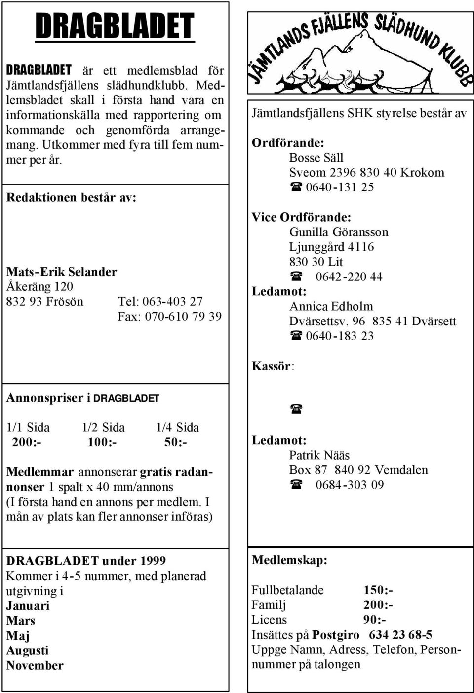 Redaktionen består av: Mats-Erik Selander Åkeräng 120 832 93 Frösön Tel: 063-403 27 Fax: 070-610 79 39 Jämtlandsfjällens SHK styrelse består av Ordförande: Bosse Säll Sveom 2396 830 40 Krokom