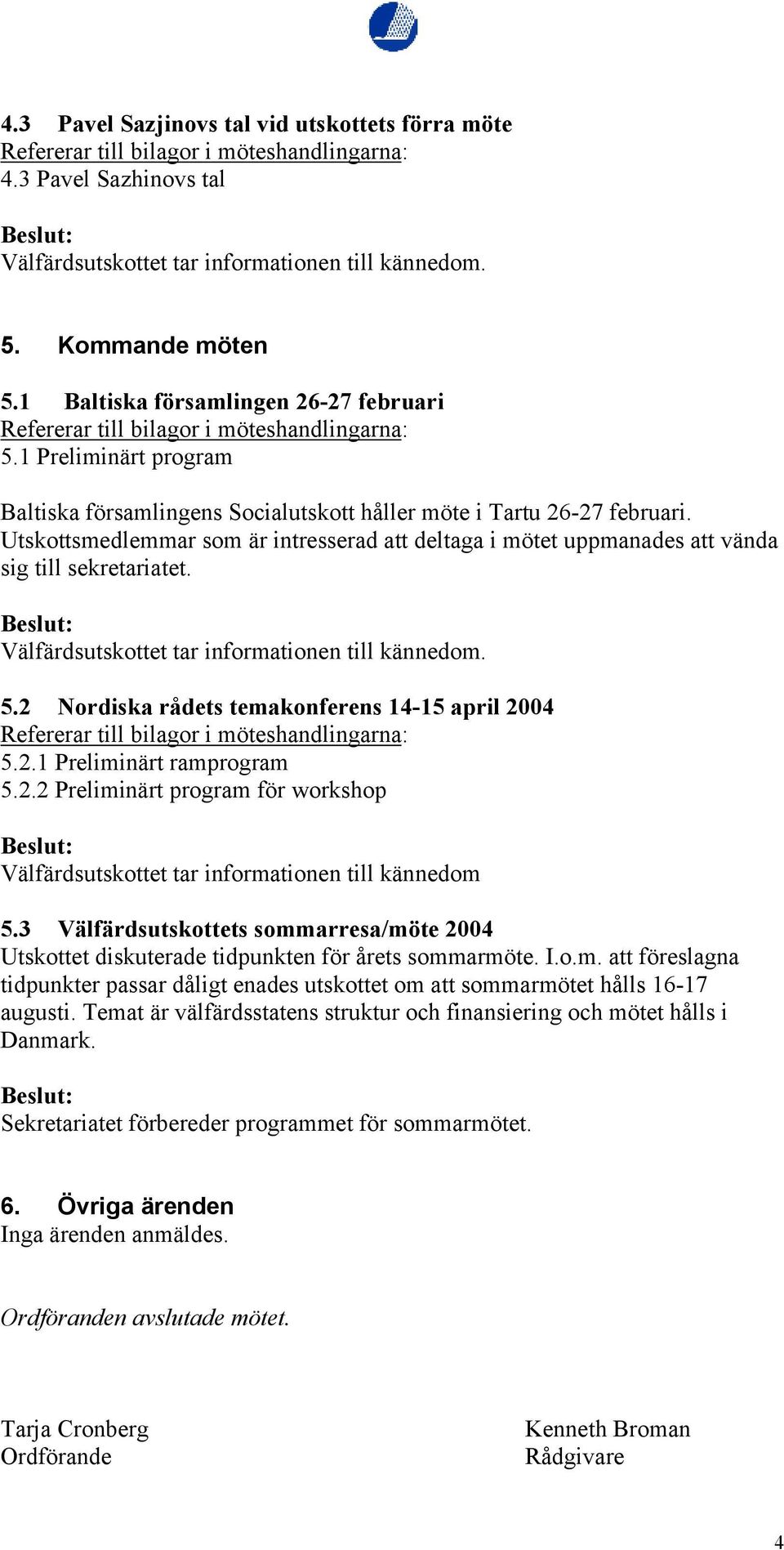 2 Nordiska rådets temakonferens 14-15 april 2004 5.2.1 Preliminärt ramprogram 5.2.2 Preliminärt program för workshop Välfärdsutskottet tar informationen till kännedom 5.