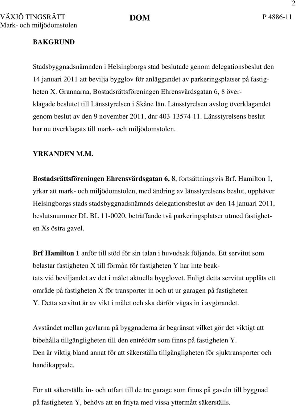 Länsstyrelsen avslog överklagandet genom beslut av den 9 november 2011, dnr 403-13574-11. Länsstyrelsens beslut har nu överklagats till mark- och miljödomstolen. YRKANDEN M.