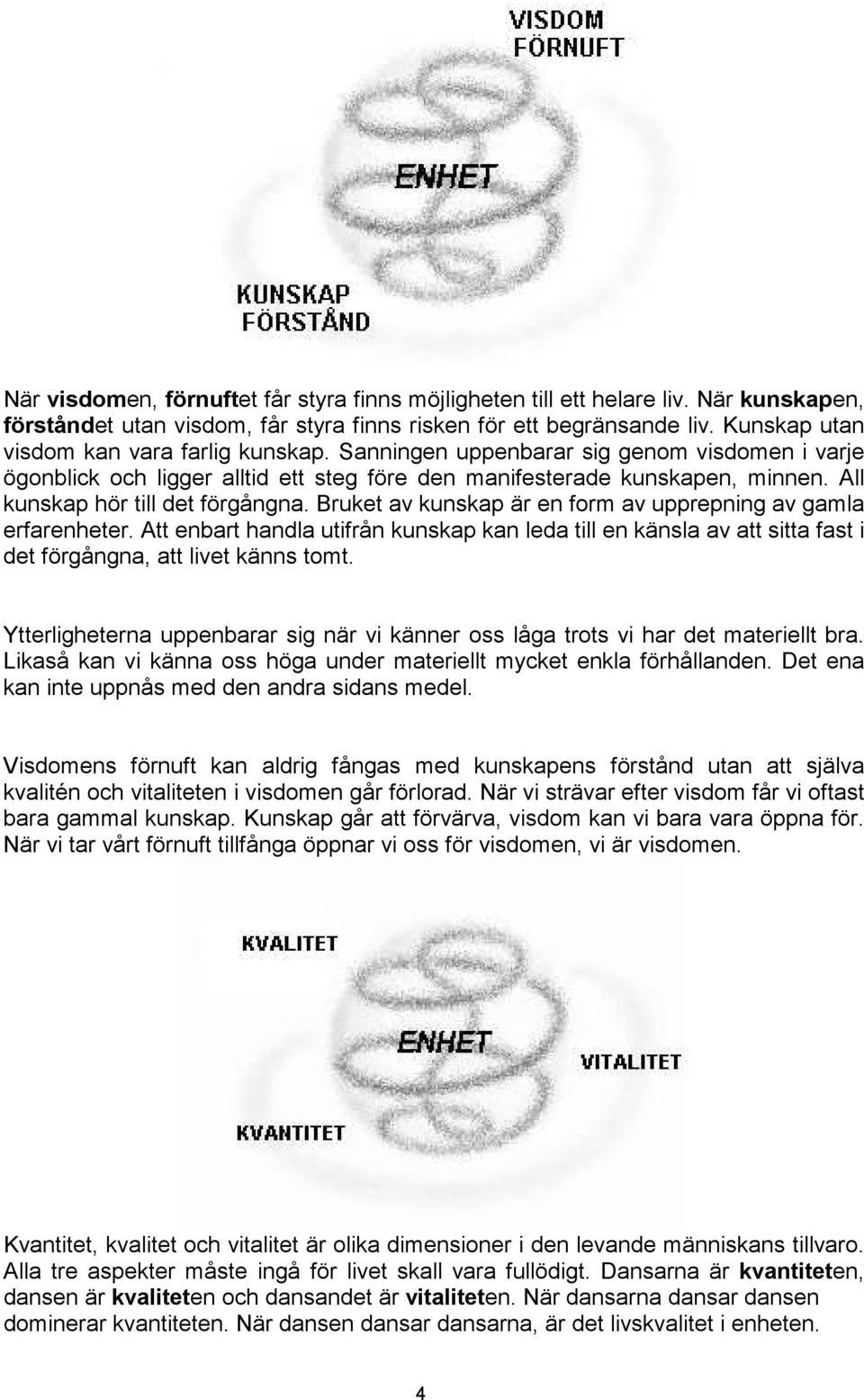 All kunskap hör till det förgångna. Bruket av kunskap är en form av upprepning av gamla erfarenheter.