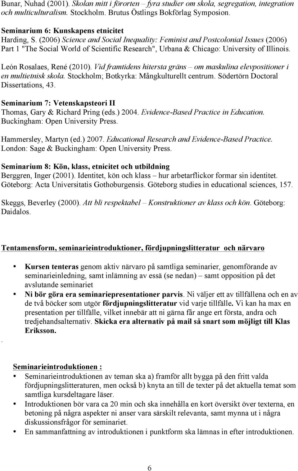 (2006) Science and Social Inequality: Feminist and Postcolonial Issues (2006) Part 1 "The Social World of Scientific Research", Urbana & Chicago: University of Illinois. León Rosalaes, René (2010).