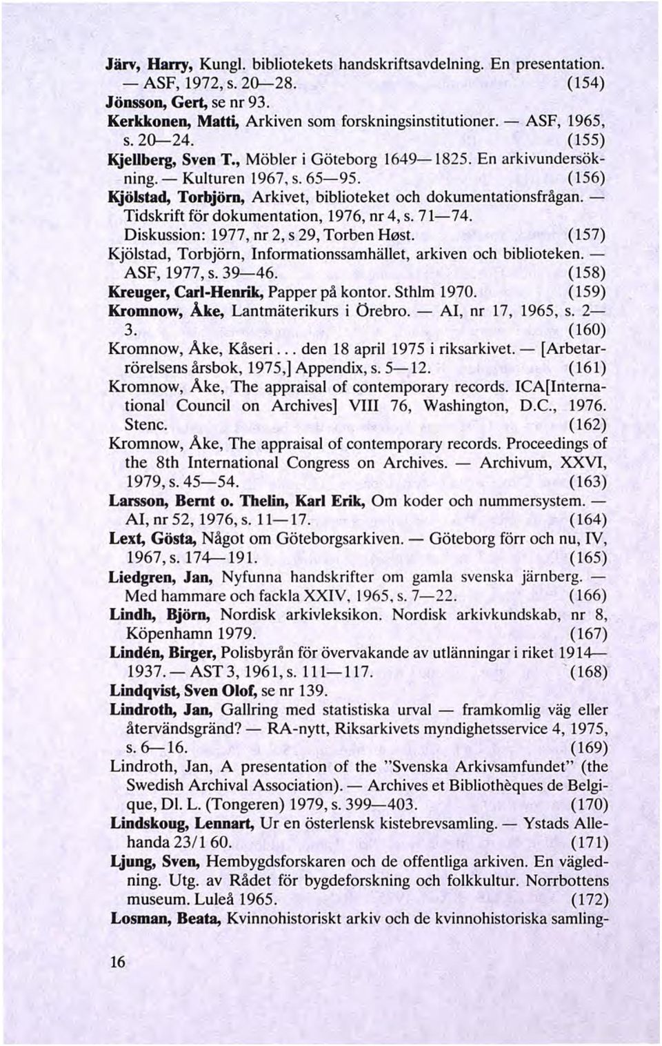 - Tidskrift för dokumentation, 1976, nr 4, s. 71-74. Diskussion: 1977, nr 2, s 29, Torben H0st. (157) Kjölstad, Torbjörn, Informationssamhället, arkiven och biblioteken. - ASF, 1977, s. 39-46.