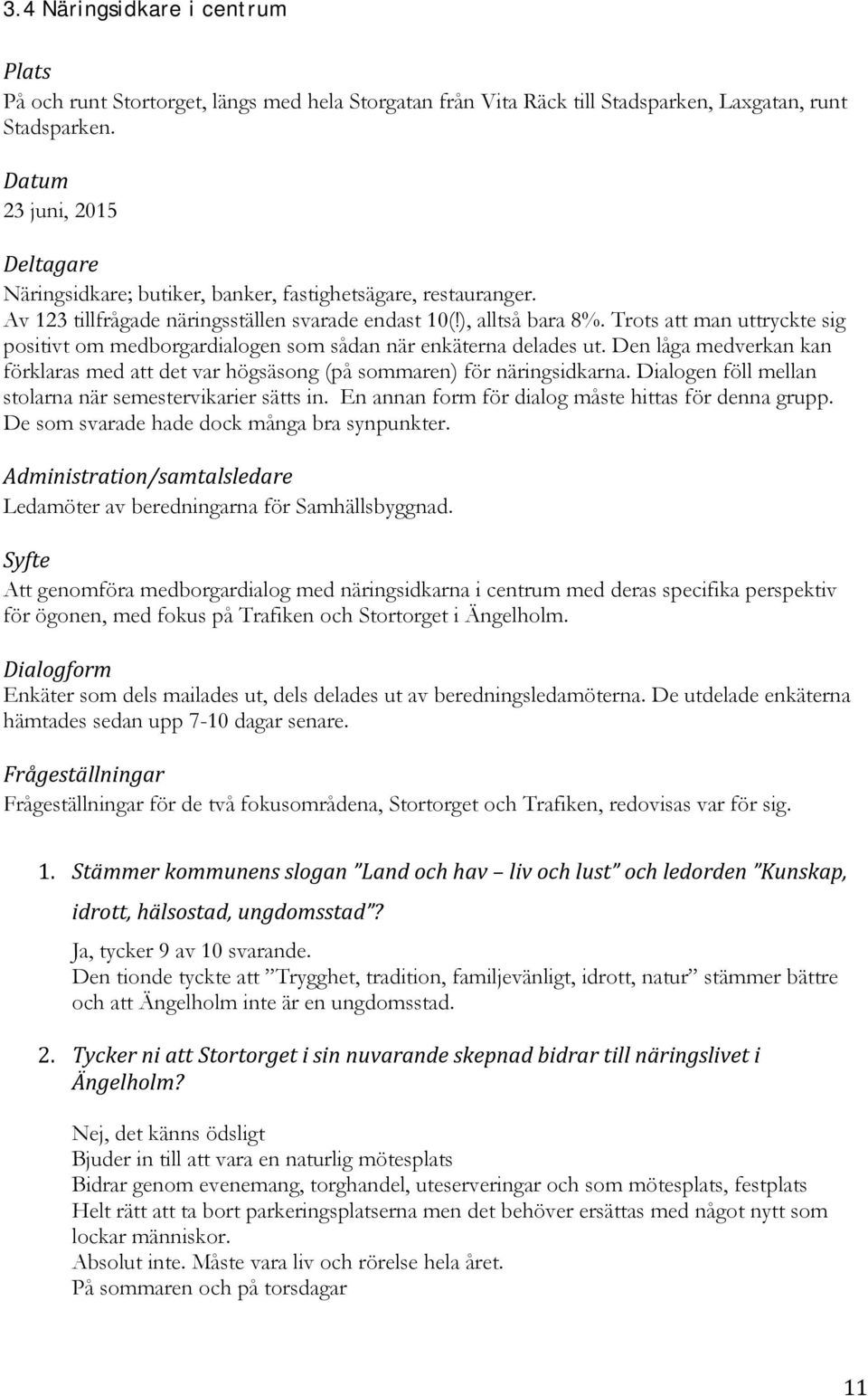 Trots att man uttryckte sig positivt om medborgardialogen som sådan när enkäterna delades ut. Den låga medverkan kan förklaras med att det var högsäsong (på sommaren) för näringsidkarna.