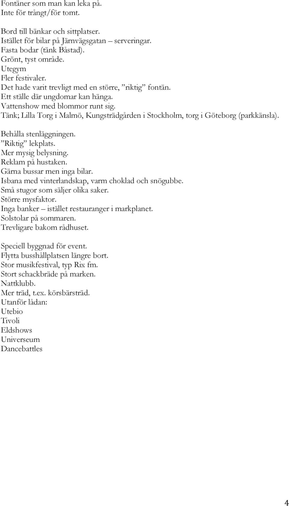 Tänk; Lilla Torg i Malmö, Kungsträdgården i Stockholm, torg i Göteborg (parkkänsla). Behålla stenläggningen. Riktig lekplats. Mer mysig belysning. Reklam på hustaken. Gärna bussar men inga bilar.