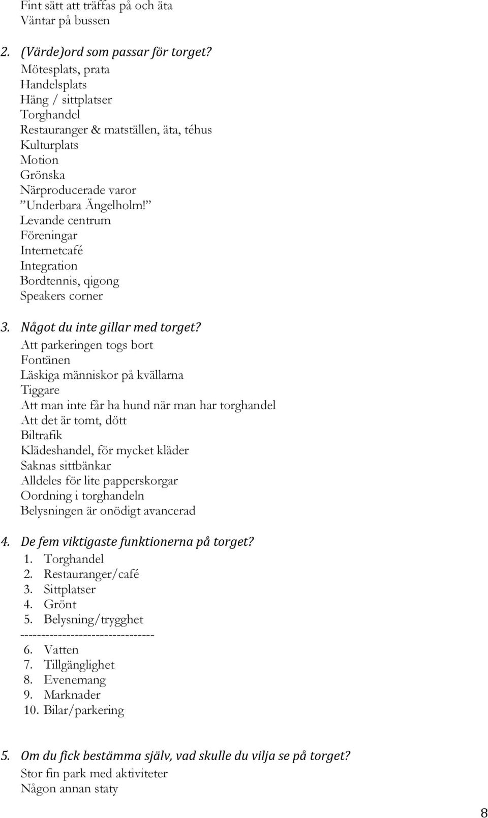 Levande centrum Föreningar Internetcafé Integration Bordtennis, qigong Speakers corner 3. Något du inte gillar med torget?