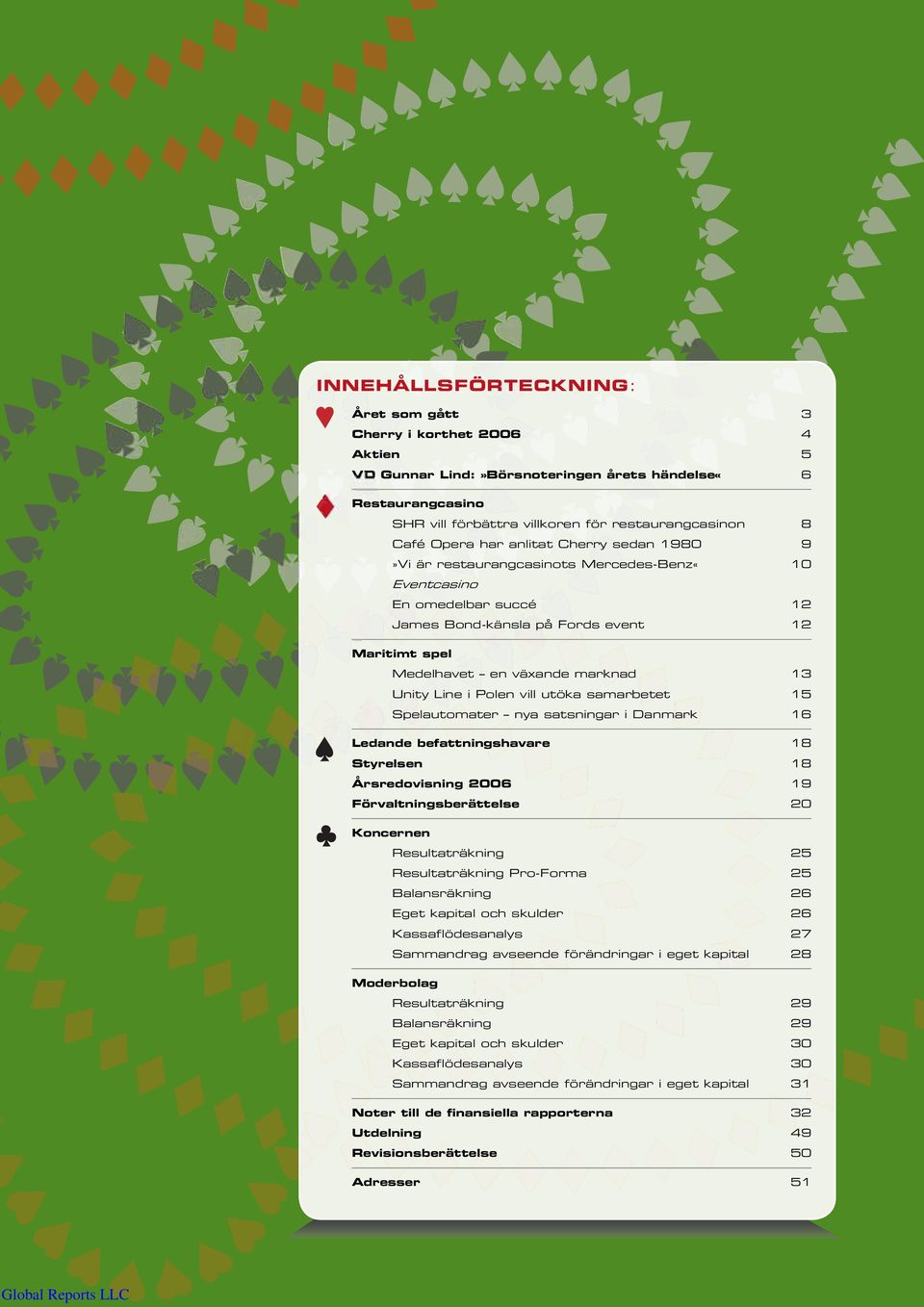 Line i Polen vill utöka samarbetet 15 Spelautomater nya satsningar i Danmark 16 Ledande befattningshavare 18 Styrelsen 18 Årsredovisning 2006 19 Förvaltningsberättelse 20 Koncernen Resultaträkning 25