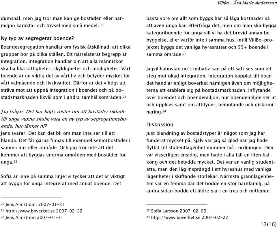 Integration handlar om att alla människor ska ha lika rättigheter, skyldigheter och möjligheter. Vårt boende är en viktig del av vårt liv och betyder mycket för vårt välmående och livskvalitet.