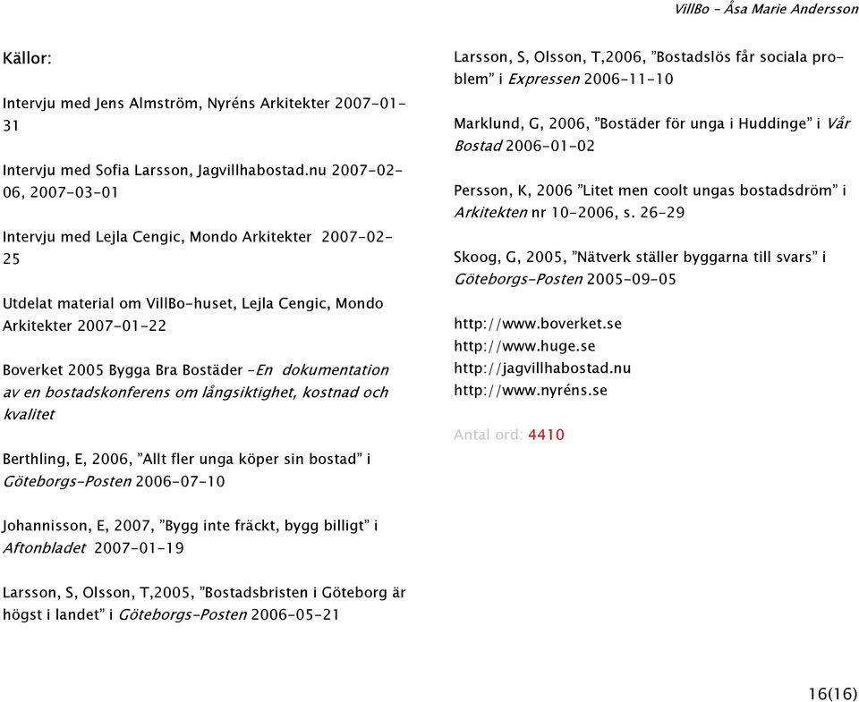 dokumentation av en bostadskonferens om långsiktighet, kostnad och kvalitet Berthling, E, 2006, Allt fler unga köper sin bostad i Göteborgs-Posten 2006-07-10 Larsson, S, Olsson, T,2006, Bostadslös