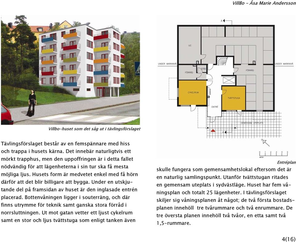 Husets form är medvetet enkel med få hörn därför att det blir billigare att bygga. Under en utskjutande del på framsidan av huset är den inglasade entrén placerad.