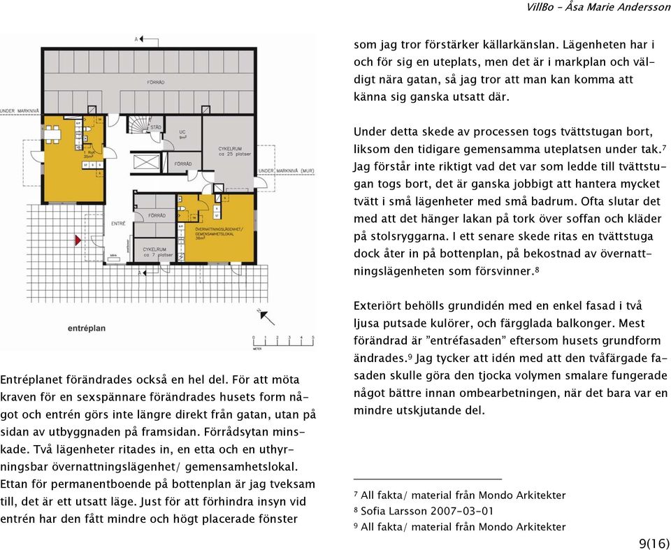 7 Jag förstår inte riktigt vad det var som ledde till tvättstugan togs bort, det är ganska jobbigt att hantera mycket tvätt i små lägenheter med små badrum.