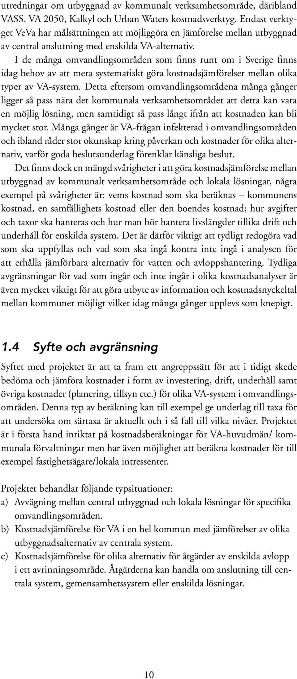 I de många omvandlingsområden som finns runt om i Sverige finns idag behov av att mera systematiskt göra kostnadsjämförelser mellan olika typer av VA-system.