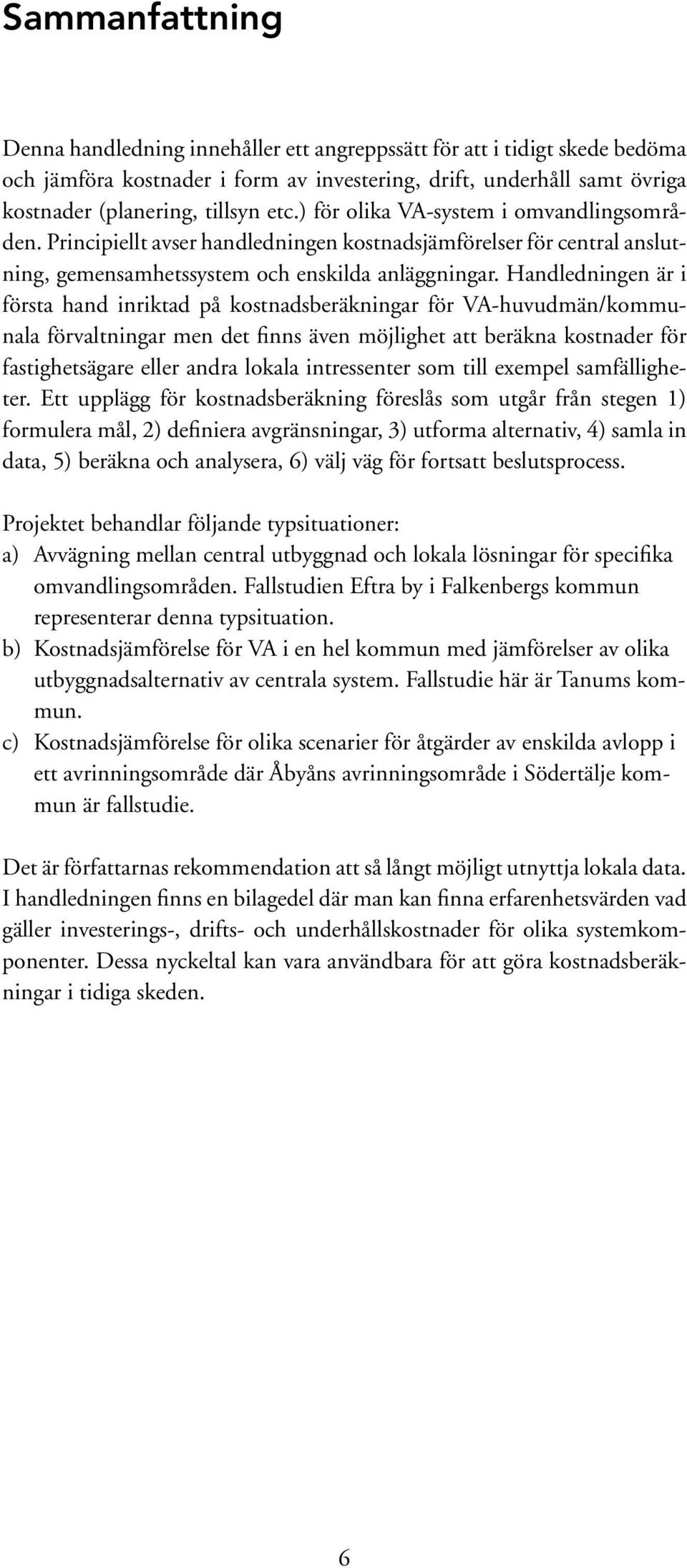 Handledningen är i första hand inriktad på kostnadsberäkningar för VA-huvudmän/kommunala förvaltningar men det finns även möjlighet att beräkna kostnader för fastighetsägare eller andra lokala