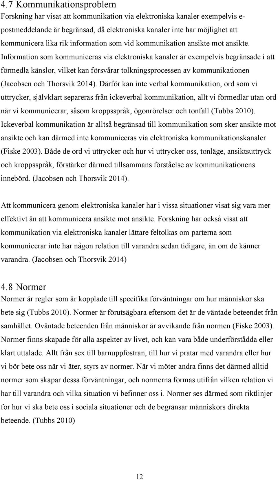 Information som kommuniceras via elektroniska kanaler är exempelvis begränsade i att förmedla känslor, vilket kan försvårar tolkningsprocessen av kommunikationen (Jacobsen och Thorsvik 2014).