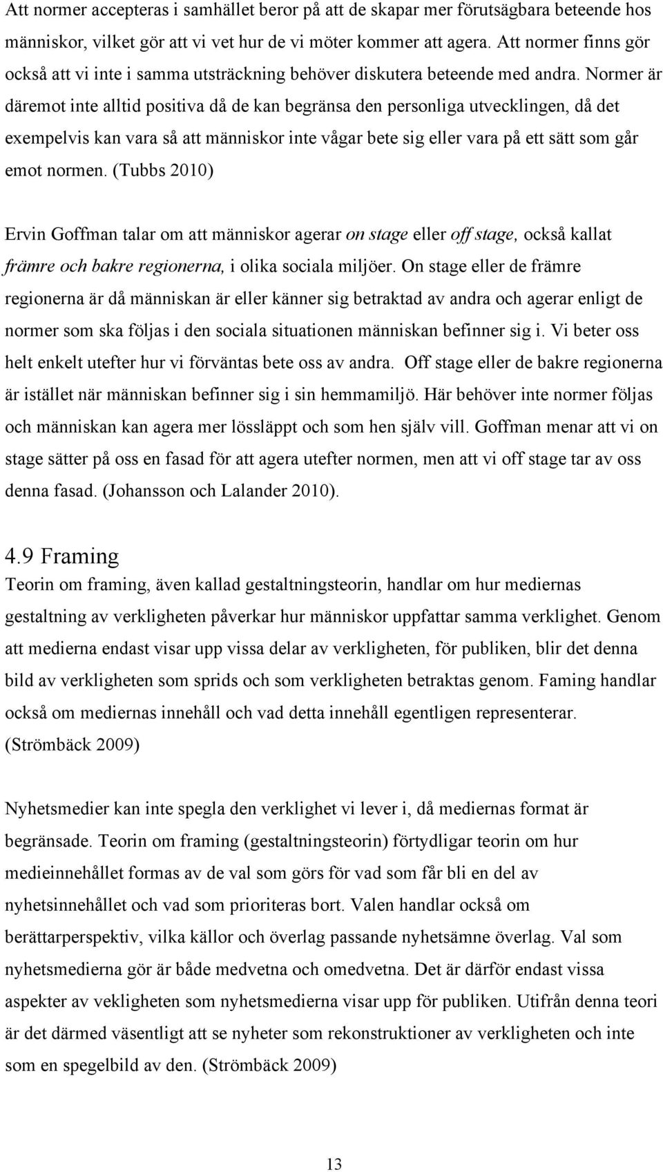 Normer är däremot inte alltid positiva då de kan begränsa den personliga utvecklingen, då det exempelvis kan vara så att människor inte vågar bete sig eller vara på ett sätt som går emot normen.