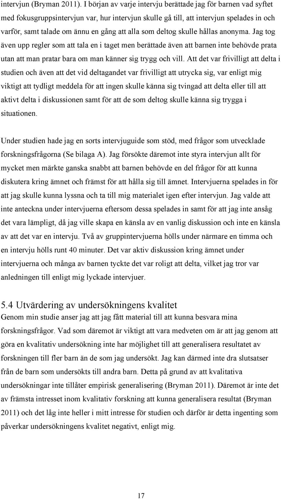 som deltog skulle hållas anonyma. Jag tog även upp regler som att tala en i taget men berättade även att barnen inte behövde prata utan att man pratar bara om man känner sig trygg och vill.