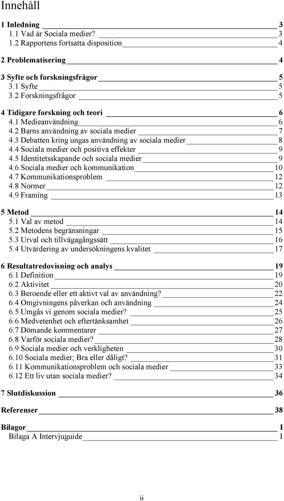 4 Sociala medier och positiva effekter 9 4.5 Identitetsskapande och sociala medier 9 4.6 Sociala medier och kommunikation 10 4.7 Kommunikationsproblem 12 4.8 Normer 12 4.9 Framing 13 5 Metod 14 5.