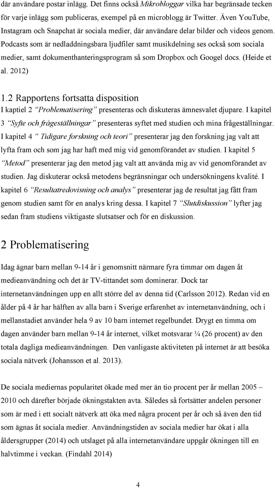 Podcasts som är nedladdningsbara ljudfiler samt musikdelning ses också som sociala medier, samt dokumenthanteringsprogram så som Dropbox och Googel docs. (Heide et al. 2012) 1.