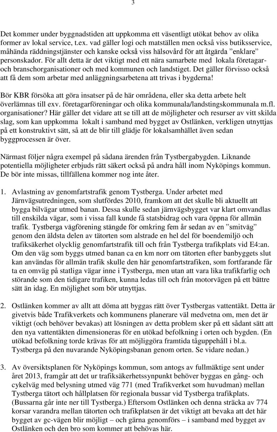 För allt detta är det viktigt med ett nära samarbete med lokala företagaroch branschorganisationer och med kommunen och landstiget.